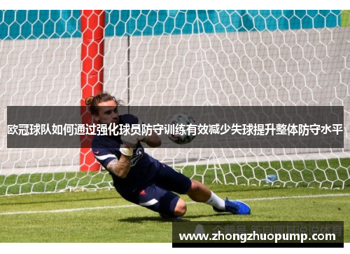 欧冠球队如何通过强化球员防守训练有效减少失球提升整体防守水平