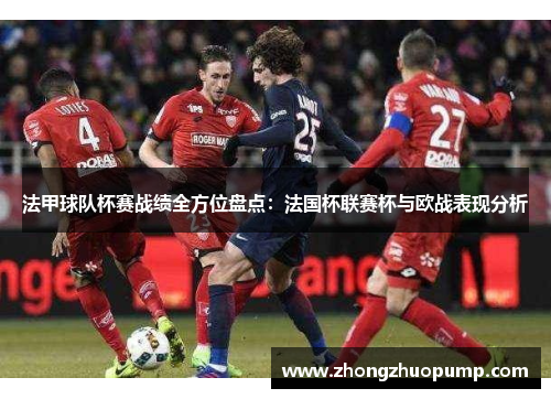 法甲球队杯赛战绩全方位盘点：法国杯联赛杯与欧战表现分析