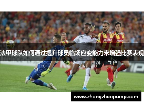 法甲球队如何通过提升球员临场应变能力来增强比赛表现