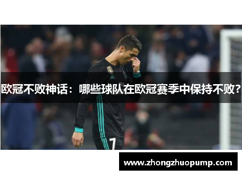欧冠不败神话：哪些球队在欧冠赛季中保持不败？